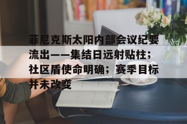 菲尼克斯太阳内部会议纪要流出——集结日远射贴柱;社区盾使命明确;赛季目标并未改变 菲尼克斯太阳内部会议纪要流出——集结日远射贴柱;社区盾使命明确;赛季目标并未改变