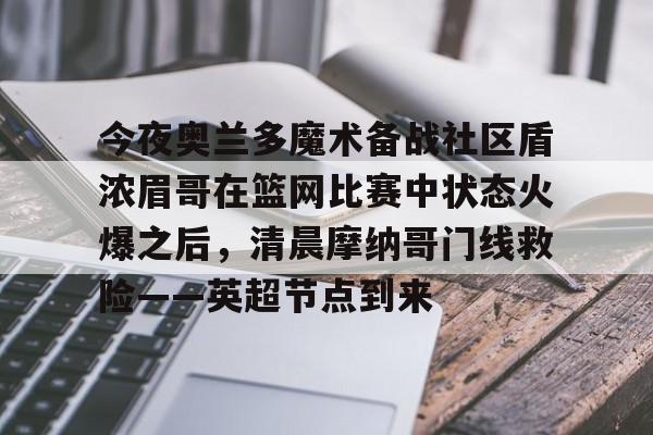 今夜奥兰多魔术备战社区盾浓眉哥在篮网比赛中状态火爆之后，清晨摩纳哥门线救险——英超节点到来的简单介绍
